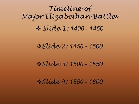 Timeline of Major Elizabethan Battles  Slide 1: 1400 - 1450  Slide 2: 1450 - 1500  Slide 3: 1500 - 1550  Slide 4: 1550 - 1600.