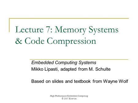 High Performance Embedded Computing © 2007 Elsevier Lecture 7: Memory Systems & Code Compression Embedded Computing Systems Mikko Lipasti, adapted from.