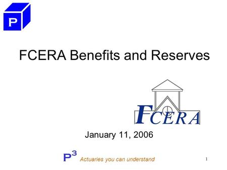 P 3 Actuaries you can understand 1 FCERA Benefits and Reserves January 11, 2006 P.