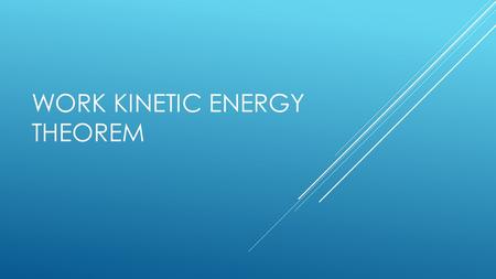 WORK KINETIC ENERGY THEOREM. THE WORK ENERGY THEOREM Up to this point we have learned Kinematics and Newton's Laws. Let 's see what happens when we apply.