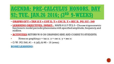 AGENDA: PRE-CALCULUS HONORS. DAY 92; TUE. JAN.26 2016; (3 RD 9-WEEKS)  GRAPHS OF Y = TAN X; Y = COT X; Y = CSC X; Y = SEC X; PG. 537 - 549  LEARNING.