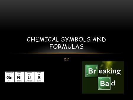 2.7 CHEMICAL SYMBOLS AND FORMULAS. CHEMICAL SYMBOLS A Chemical symbol is an abbreviation of a name of an element. Capital letter if only one letter. Only.