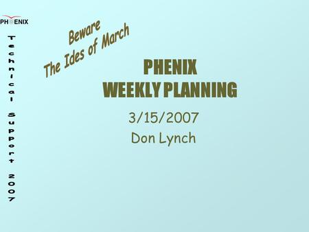 PHENIX WEEKLY PLANNING 3/15/2007 Don Lynch. 3/15/2007 Weekly Planning Meeting 2 Schedule Cosmic Ray Run (Run 6.9) Done All Up Commissioning On Going Re-Start.