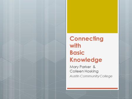 Connecting with Basic Knowledge Mary Parker & Colleen Hosking Austin Community College.