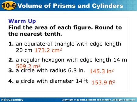 Holt Geometry 10-6 Volume of Prisms and Cylinders Warm Up Find the area of each figure. Round to the nearest tenth. 1. an equilateral triangle with edge.