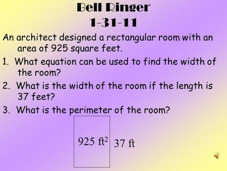 Bell Ringer 1-31-11 An architect designed a rectangular room with an area of 925 square feet. 1. What equation can be used to find the width of the room?