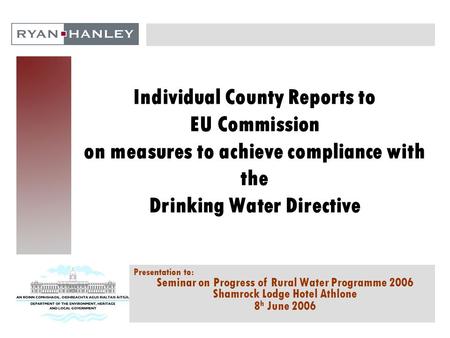 Individual County Reports to EU Commission on measures to achieve compliance with the Drinking Water Directive Presentation to: Seminar on Progress of.