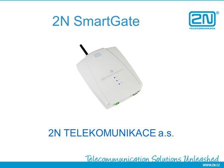 2N SmartGate 2N TELEKOMUNIKACE a.s.. Why 2N? We have proven international experience We provide customized solutions locally and internationally We care.