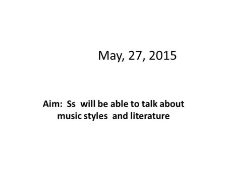 May, 27, 2015 Aim: Ss will be able to talk about music styles and literature.