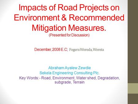 Impacts of Road Projects on Environment & Recommended Mitigation Measures. (Presented for Discussion) December, 2008 E.C; Fogera Woreda, Woreta Abraham.