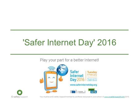 You must be an E-safety Support member to use these resources in your school. © www.e-safetysupport.com 2015www.e-safetysupport.com 'Safer Internet Day'