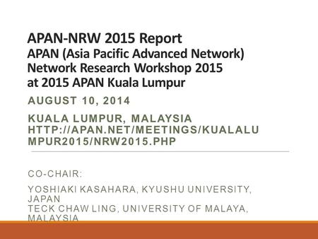 APAN-NRW 2015 Report APAN (Asia Pacific Advanced Network) Network Research Workshop 2015 at 2015 APAN Kuala Lumpur AUGUST 10, 2014 KUALA LUMPUR, MALAYSIA.