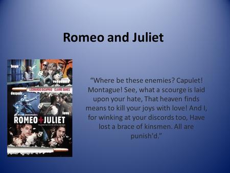 Romeo and Juliet “Where be these enemies? Capulet! Montague! See, what a scourge is laid upon your hate, That heaven finds means to kill your joys with.