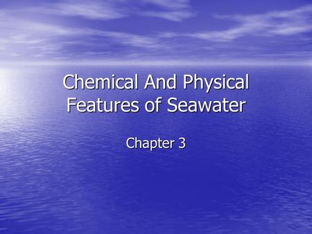 Chemical And Physical Features of Seawater Chapter 3.