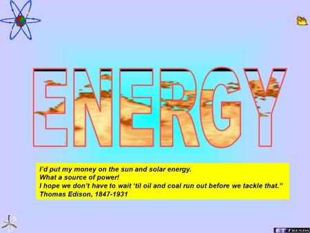 1 I’d put my money on the sun and solar energy. What a source of power! I hope we don’t have to wait ‘til oil and coal run out before we tackle that.”