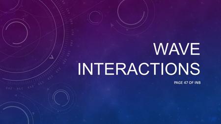 WAVE INTERACTIONS PAGE 47 OF INB. EQ: How do waves change when they interact with their environment?