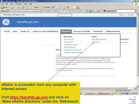 ERetire is accessible from any computer with Internet access. Visit https://benefits.ge.com and click on ‘Make eRetire Elections’ under the ‘Retirement’