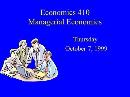 Economics 410 Managerial Economics Thursday October 7, 1999.