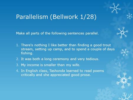 Parallelism (Bellwork 1/28) Make all parts of the following sentences parallel. 1.There's nothing I like better than finding a good trout stream, setting.