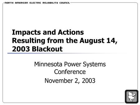 Impacts and Actions Resulting from the August 14, 2003 Blackout Minnesota Power Systems Conference November 2, 2003.