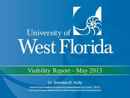 Visibility Report – May 2013 Dr. Brendan B. Kelly Interim Vice President of University Advancement (as of July 1, 2013) Current: Director, School of Fine,