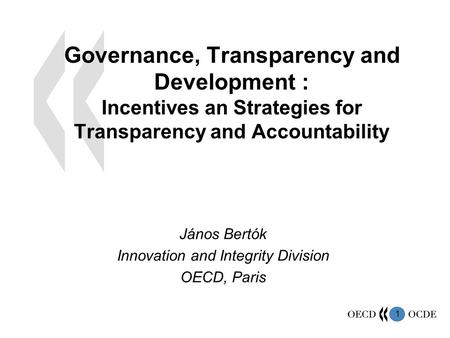 1 Governance, Transparency and Development : Incentives an Strategies for Transparency and Accountability János Bertók Innovation and Integrity Division.