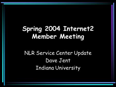 Spring 2004 Internet2 Member Meeting NLR Service Center Update Dave Jent Indiana University.