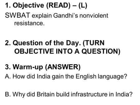 1. Objective (READ) – (L) SWBAT explain Gandhi’s nonviolent resistance. 2. Question of the Day. (TURN OBJECTIVE INTO A QUESTION) 3. Warm-up (ANSWER) A.