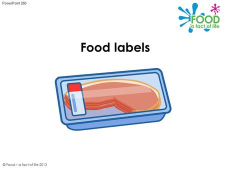 © Food – a fact of life 2013 Food labels PowerPoint 260.