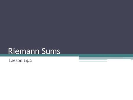 Riemann Sums Lesson 14.2 Riemann Sums are used to approximate the area between a curve and the x-axis over an interval. Riemann sums divide the areas.