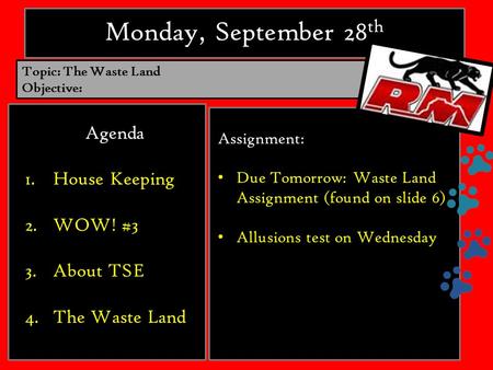 Monday, September 28 th Agenda 1.House Keeping 2.WOW! #3 3.About TSE 4.The Waste Land Assignment: Due Tomorrow: Waste Land Assignment (found on slide 6)