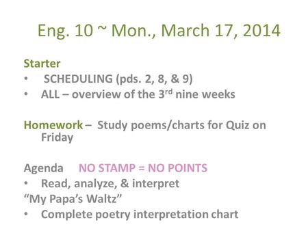 Eng. 10 ~ Mon., March 17, 2014 Starter SCHEDULING (pds. 2, 8, & 9) ALL – overview of the 3 rd nine weeks Homework – Study poems/charts for Quiz on Friday.