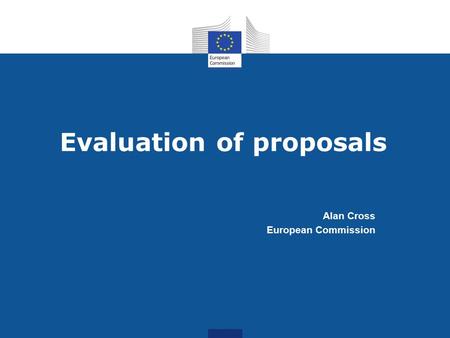 Evaluation of proposals Alan Cross European Commission.