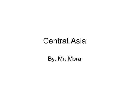 Central Asia By: Mr. Mora. Countries of Central Asia 1.Georgia 2.Armenia 3.Azerbaijan 4.Kazakhstan 5.Uzbekistan 6.Turkmenistan 7.Kyrgyzstan 8.Tajikistan.