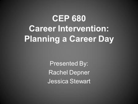 CEP 680 Career Intervention: Planning a Career Day Presented By: Rachel Depner Jessica Stewart.