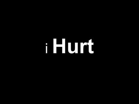 I Hurt. I can remember the first time real hurt entered my life.