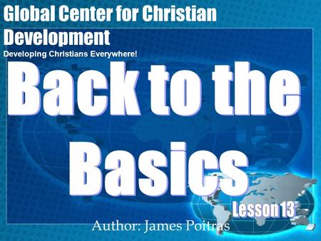 Author: James Poitras Global Center for Christian Development Developing Christians Everywhere!