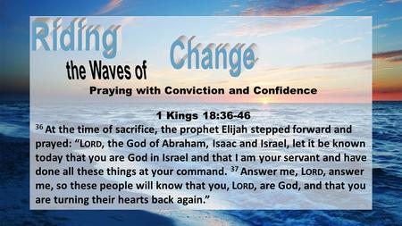 Praying with Conviction and Confidence 1 Kings 18:36-46 36 At the time of sacrifice, the prophet Elijah stepped forward and prayed: “L ORD, the God of.