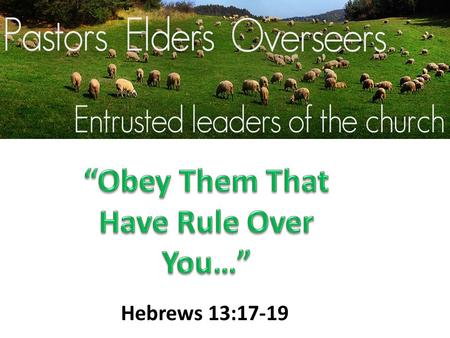 Hebrews 13:17-19. Those “Esteemed” in the Word (Acts 15:22, Acts 7:10, Heb. 11:26, 13:7, 24) Those Who Rule Over Us…