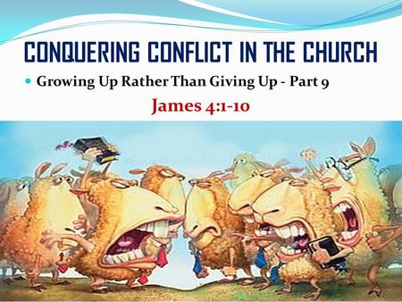 CONQUERING CONFLICT IN THE CHURCH Growing Up Rather Than Giving Up - Part 9 James 4:1-10.