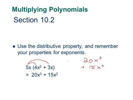 Multiplying Polynomials Use the distributive property, and remember your properties for exponents. 5x (4x 2 + 3x) = 20x 3 + 15x 2 Section 10.2.