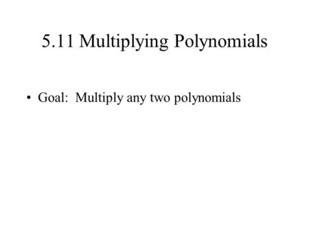 5.11 Multiplying Polynomials Goal: Multiply any two polynomials.