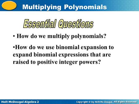 Holt McDougal Algebra 2 Multiplying Polynomials How do we multiply polynomials? How do we use binomial expansion to expand binomial expressions that are.