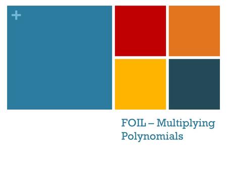 + FOIL – Multiplying Polynomials. + Warm – Up!! Good Morning! Please pick up your calculator as you walk in! Use the BOX method to multiply the following.