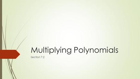 Multiplying Polynomials Section 7.2. What You Will Learn  Multiply binomials.  Use the FOIL Method.  Multiply binomials and trinomials.