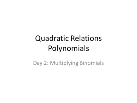 Quadratic Relations Polynomials Day 2: Multiplying Binomials.