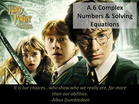 A.6 Complex Numbers & Solving Equations It is our choices…who show who we really are, far more than our abilities. -Albus Dumbledore.