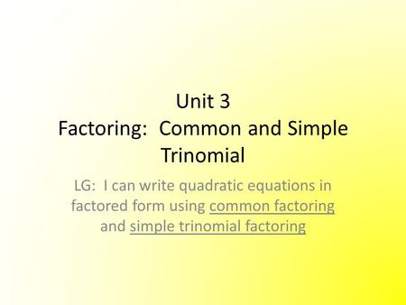 Unit 3 Factoring: Common and Simple Trinomial LG: I can write quadratic equations in factored form using common factoring and simple trinomial factoring.