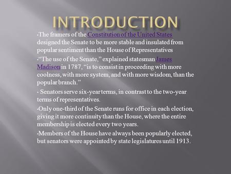 The framers of the Constitution of the United States designed the Senate to be more stable and insulated from popular sentiment than the House of RepresentativesConstitution.