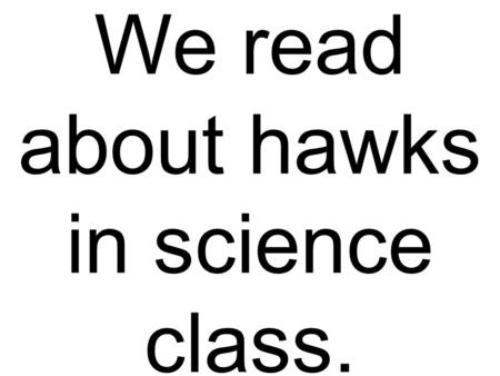 We read about hawks in science class.. Paul ate bread early in the day.